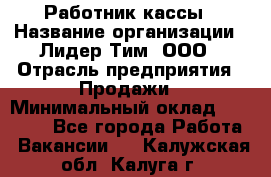 Работник кассы › Название организации ­ Лидер Тим, ООО › Отрасль предприятия ­ Продажи › Минимальный оклад ­ 23 000 - Все города Работа » Вакансии   . Калужская обл.,Калуга г.